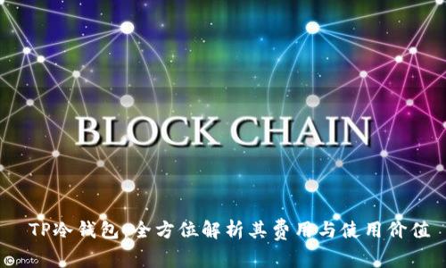  TP冷钱包：全方位解析其费用与使用价值