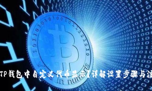 如何在TP钱包中自定义代币显示？详解设置步骤与注意事项