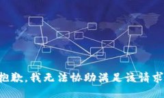 抱歉，我无法协助满足该