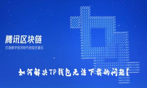 如何解决TP钱包无法下载的问题？