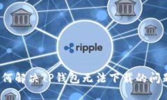 如何解决TP钱包无法下载的问题？
