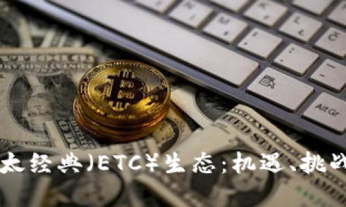深入了解以太经典（ETC）生态：机遇、挑战与未来展望