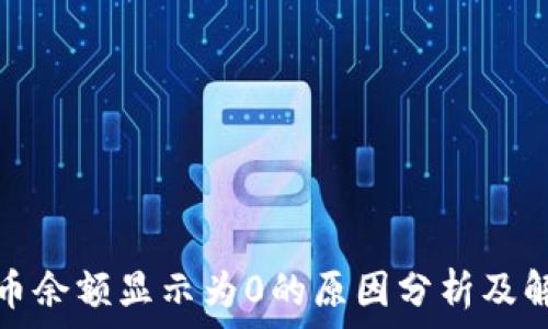   
加密货币余额显示为0的原因分析及解决方案