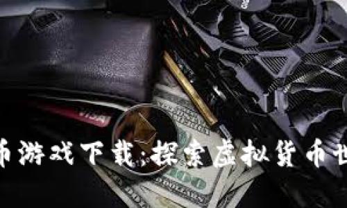 数字加密货币游戏下载：探索虚拟货币世界的新体验