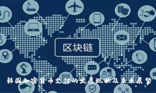 韩国加密货币支付的发展现状及未来展望