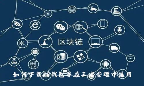 如何下载TP钱包并在王者荣耀中使用