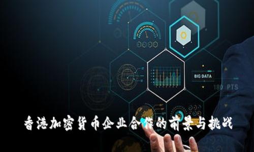 香港加密货币企业合作的前景与挑战