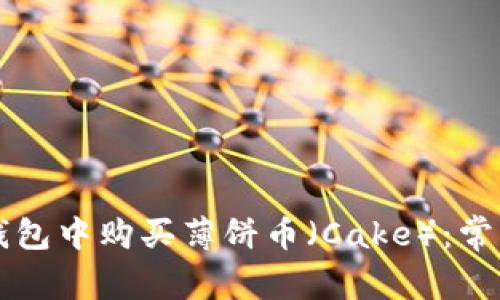 如何在TP钱包中购买薄饼币（Cake）：常见问题解析