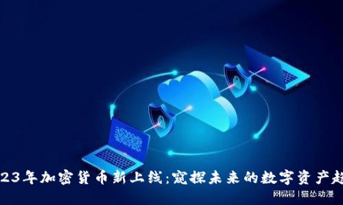 2023年加密货币新上线：窥探未来的数字资产趋势