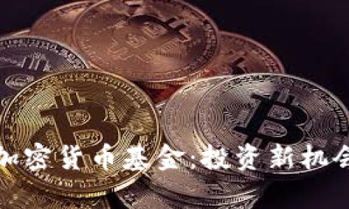 : 深入了解加密货币基金：投资新机会与风险分析