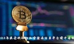 2023年最受欢迎的加密货币交易平台前十名分析