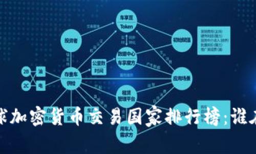2023年全球加密货币交易国家排行榜：谁在引领市场？