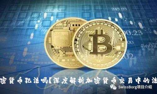 倒卖加密货币犯法吗？深度解析加密货币交易中的法律问题