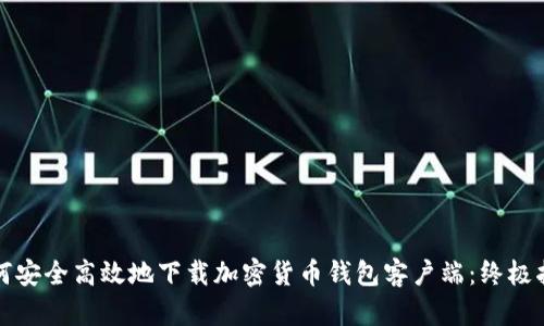 如何安全高效地下载加密货币钱包客户端：终极指南