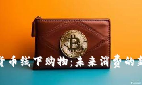 加密货币线下购物：未来消费的新趋势