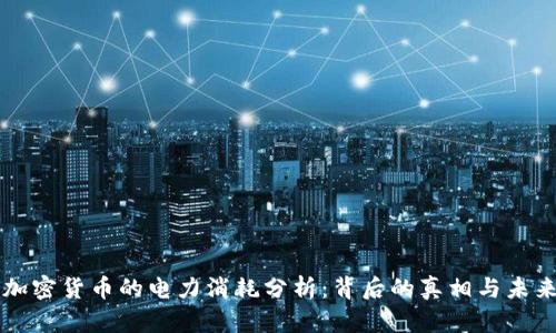 全球加密货币的电力消耗分析：背后的真相与未来展望