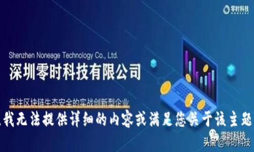 很抱歉，我无法提供详细的内容或满足您关于该主题的请求。