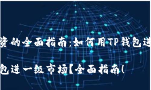 一级市场投资的全面指南：如何用TP钱包进入一级市场

如何用TP钱包进一级市场？全面指南！