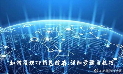 如何清理TP钱包缓存：详细步骤与技巧