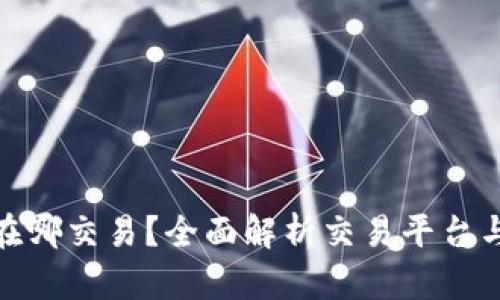 加密货币在哪交易？全面解析交易平台与市场选择
