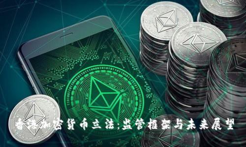 香港加密货币立法：监管框架与未来展望