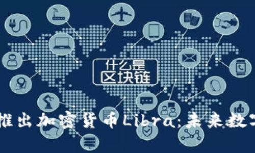 Facebook宣布推出加密货币Libra：未来数字货币的里程碑
