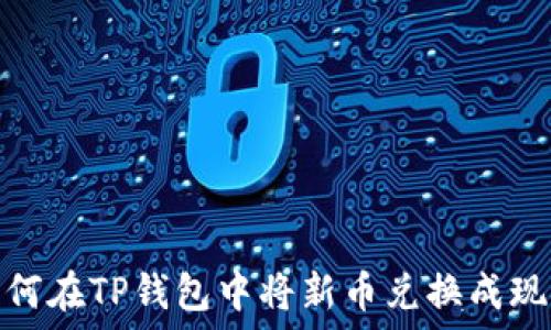   
如何在TP钱包中将新币兑换成现金