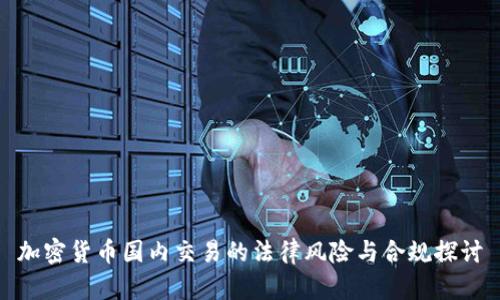 加密货币国内交易的法律风险与合规探讨