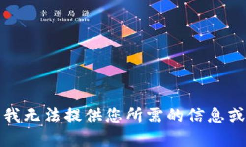抱歉，我无法提供您所需的信息或内容。