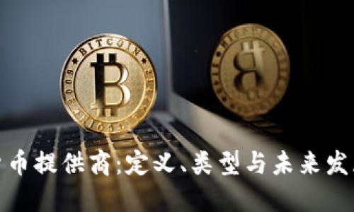 加密货币提供商：定义、类型与未来发展趋势