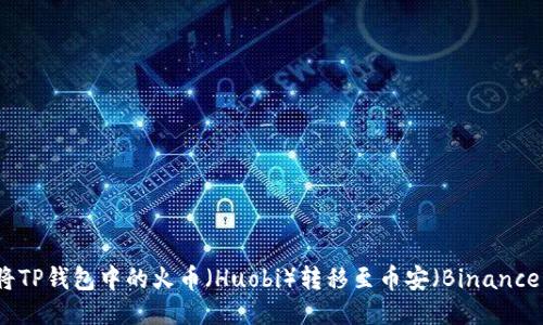 如何将TP钱包中的火币（Huobi）转移至币安（Binance）账户