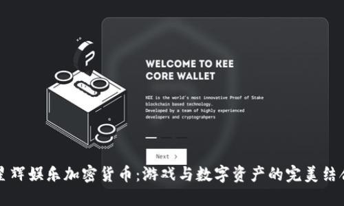星辉娱乐加密货币：游戏与数字资产的完美结合