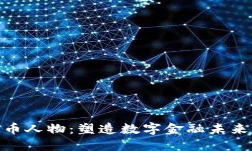 加密货币人物：塑造数字金融未来的先锋