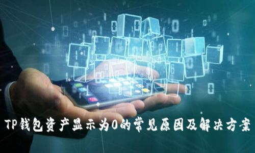 TP钱包资产显示为0的常见原因及解决方案