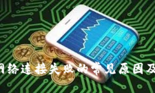 和关键词

 TP钱包网络连接失败的常见原因及解决方法