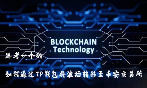 思考一个的

如何通过TP钱包将波场转移至币安交易所