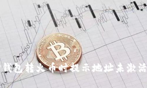 解决TP钱包转火币时提示地址未激活的困惑