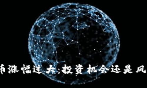 加密货币涨幅过大：投资机会还是风险隐患？