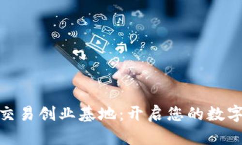 加密数字货币交易创业基地：开启您的数字资产投资之路