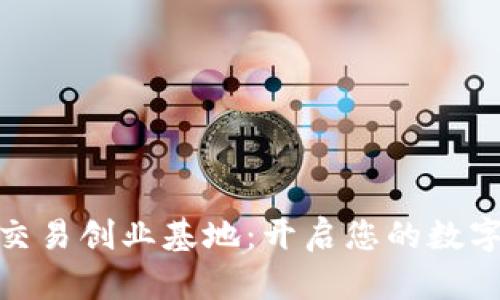 加密数字货币交易创业基地：开启您的数字资产投资之路