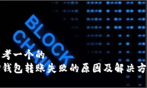 思考一个的
TP钱包转账失败的原因及解决方案