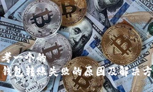 思考一个的
TP钱包转账失败的原因及解决方案