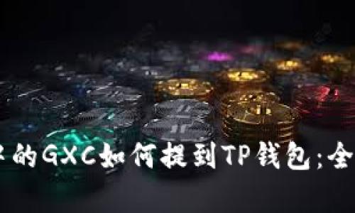 币浪中的GXC如何提到TP钱包：全解解析
