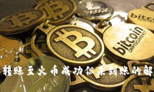 TP钱包转账至火币成功但未到账的解决方案