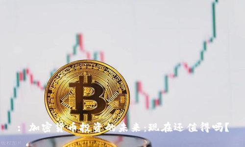 : 加密货币投资的未来：现在还值得吗？
