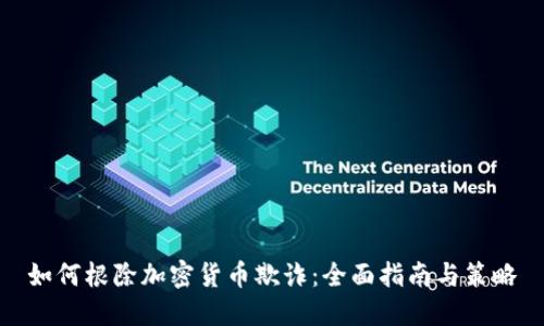 如何根除加密货币欺诈：全面指南与策略