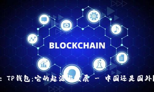 : TP钱包：它的起源与发展 - 中国还是国外？