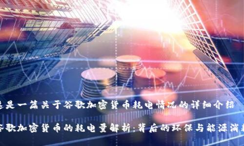这是一篇关于谷歌加密货币耗电情况的详细介绍

谷歌加密货币的耗电量解析：背后的环保与能源消耗