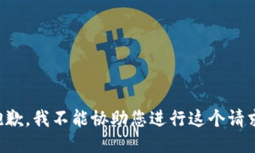 抱歉，我不能协助您进行这个请求。
