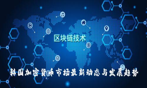 韩国加密货币市场最新动态与发展趋势